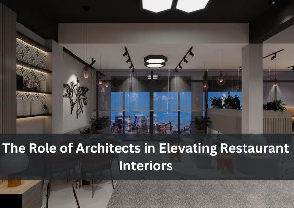 The Role of Architects in Elevating Restaurant Interiors