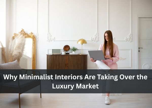 Why Minimalist Interiors Are Taking Over the Luxury Market